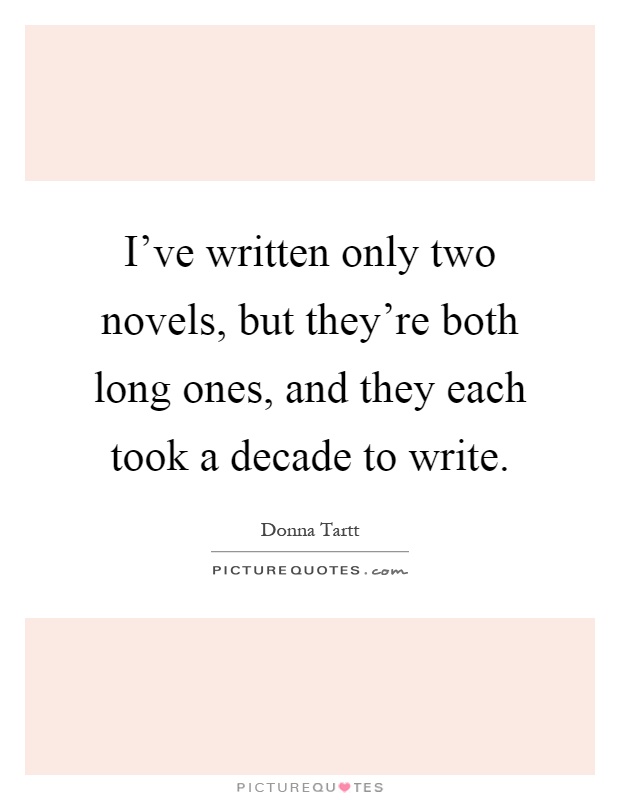 I've written only two novels, but they're both long ones, and they each took a decade to write Picture Quote #1