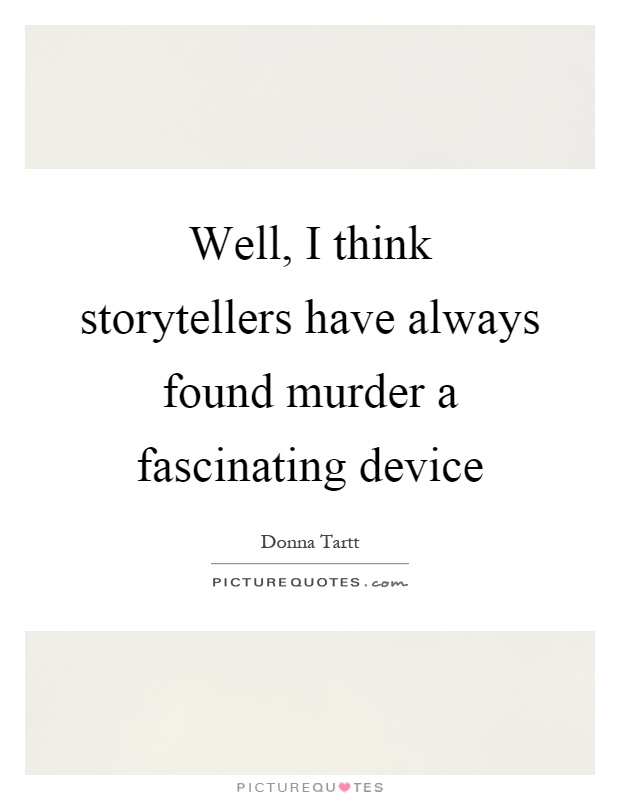 Well, I think storytellers have always found murder a fascinating device Picture Quote #1