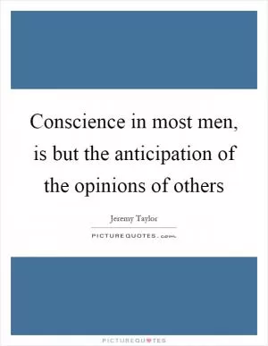 Conscience in most men, is but the anticipation of the opinions of others Picture Quote #1
