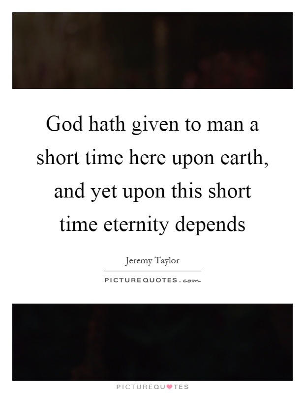 God hath given to man a short time here upon earth, and yet upon this short time eternity depends Picture Quote #1