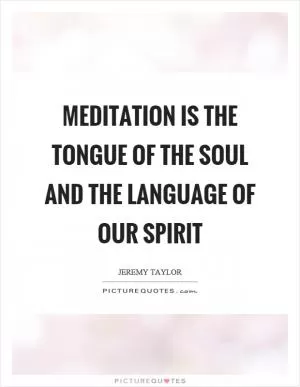 Meditation is the tongue of the soul and the language of our spirit Picture Quote #1