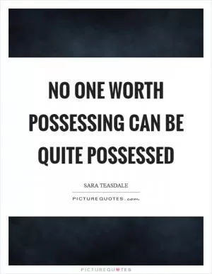 No one worth possessing can be quite possessed Picture Quote #1