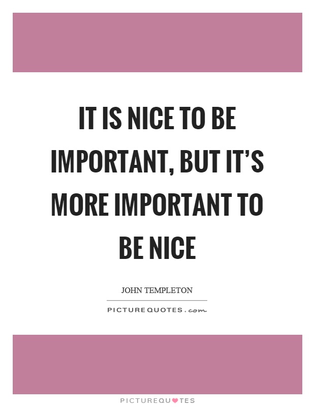 It is nice to be important, but it's more important to be nice Picture Quote #1