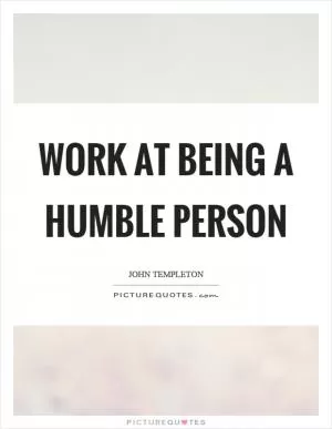 Work at being a humble person Picture Quote #1