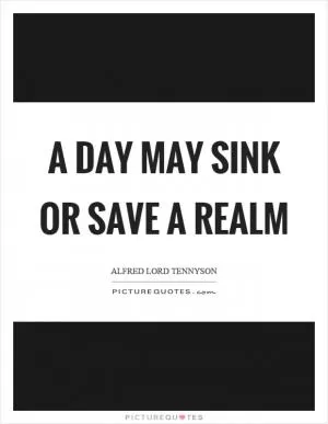 A day may sink or save a realm Picture Quote #1