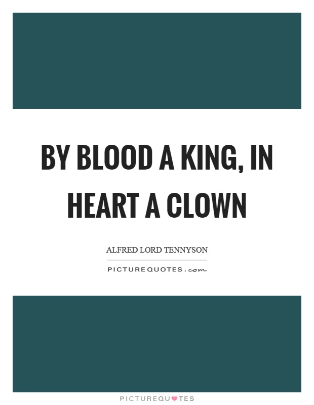By blood a king, in heart a clown Picture Quote #1