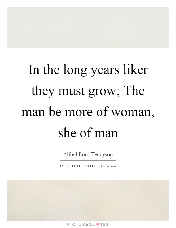 In the long years liker they must grow; The man be more of woman, she of man Picture Quote #1