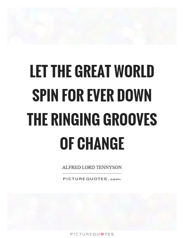 Let the great world spin for ever down the ringing grooves of change Picture Quote #1