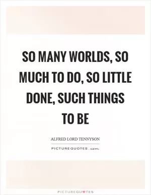 So many worlds, so much to do, so little done, such things to be Picture Quote #1