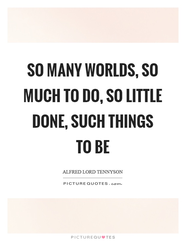 So many worlds, so much to do, so little done, such things to be Picture Quote #1
