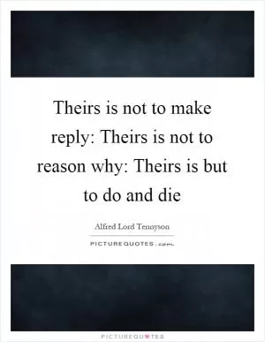 Theirs is not to make reply: Theirs is not to reason why: Theirs is but to do and die Picture Quote #1