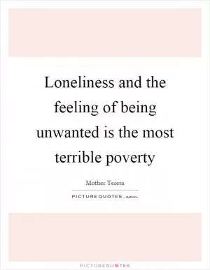 Loneliness and the feeling of being unwanted is the most terrible poverty Picture Quote #1