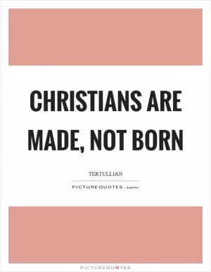 Christians are made, not born Picture Quote #1