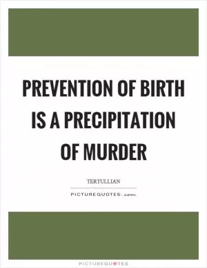 Prevention of birth is a precipitation of murder Picture Quote #1