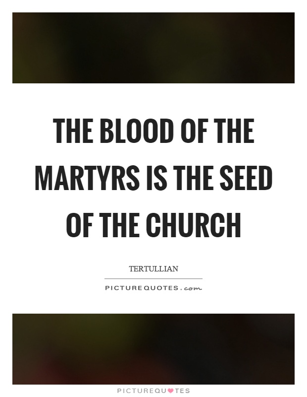 The blood of the martyrs is the seed of the church Picture Quote #1