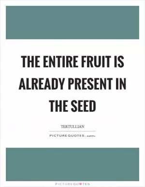 The entire fruit is already present in the seed Picture Quote #1