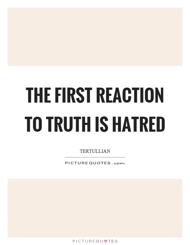 The first reaction to truth is hatred Picture Quote #1
