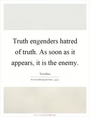Truth engenders hatred of truth. As soon as it appears, it is the enemy Picture Quote #1