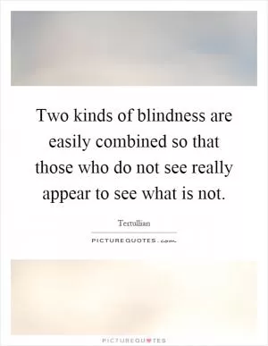 Two kinds of blindness are easily combined so that those who do not see really appear to see what is not Picture Quote #1