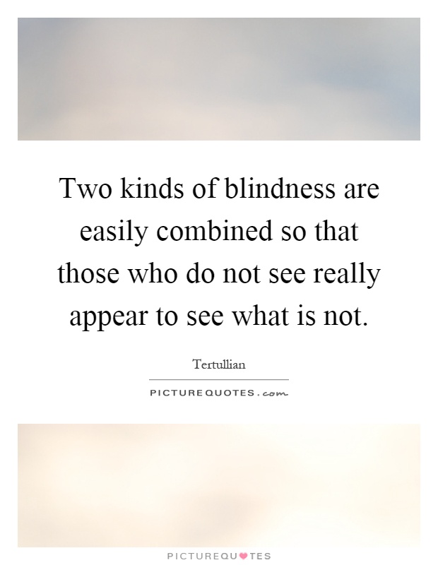 Two kinds of blindness are easily combined so that those who do not see really appear to see what is not Picture Quote #1
