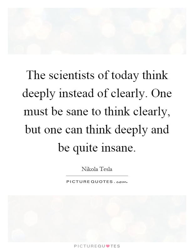 The scientists of today think deeply instead of clearly. One must be sane to think clearly, but one can think deeply and be quite insane Picture Quote #1