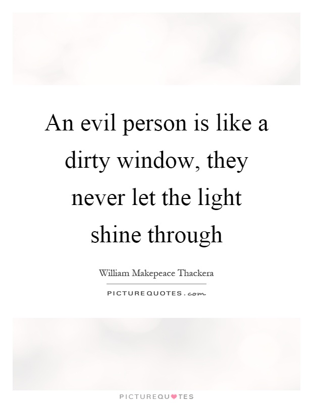 An evil person is like a dirty window, they never let the light shine through Picture Quote #1