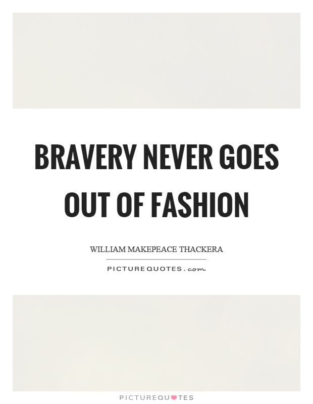 Bravery never goes out of fashion Picture Quote #1