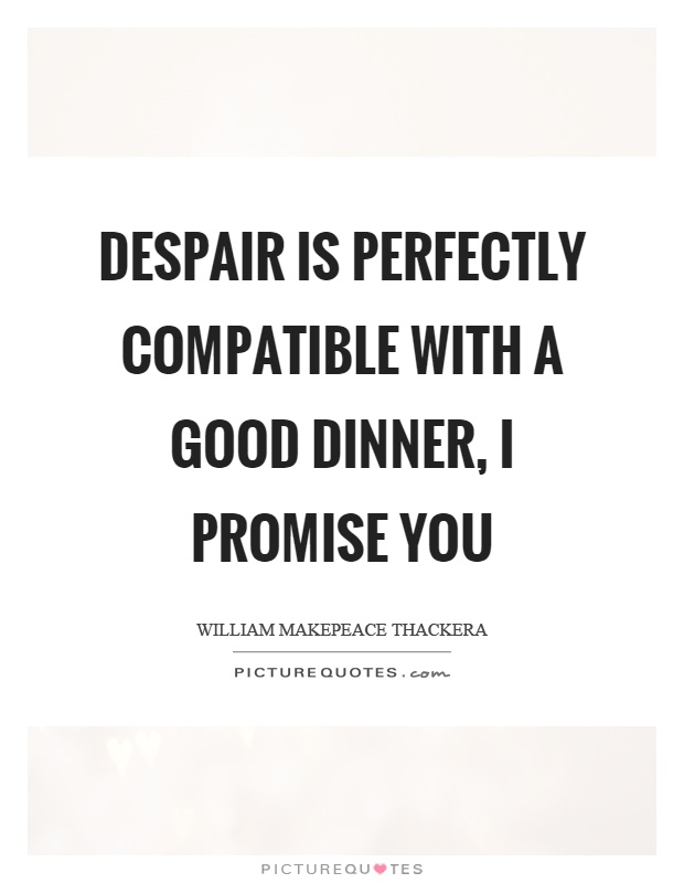 Despair is perfectly compatible with a good dinner, I promise you Picture Quote #1