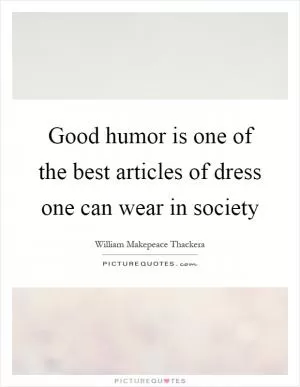 Good humor is one of the best articles of dress one can wear in society Picture Quote #1