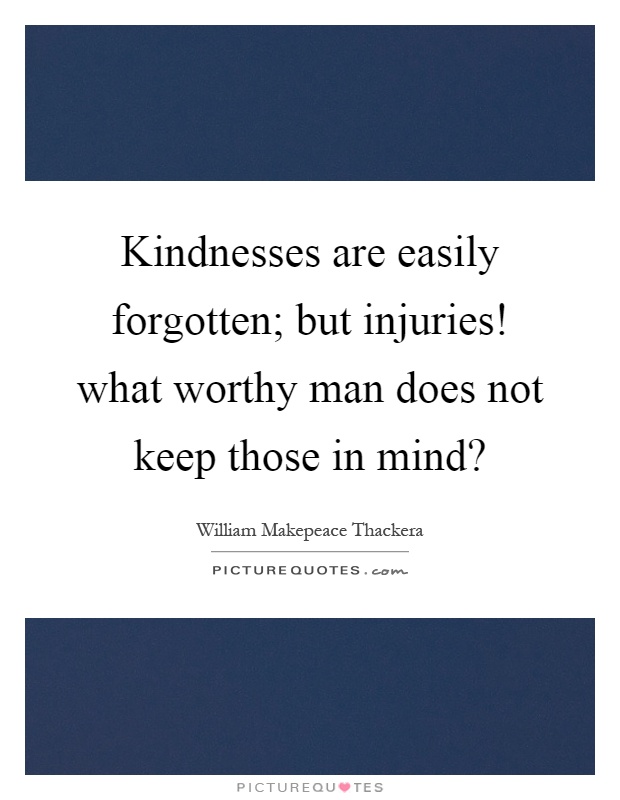 Kindnesses are easily forgotten; but injuries! what worthy man does not keep those in mind? Picture Quote #1