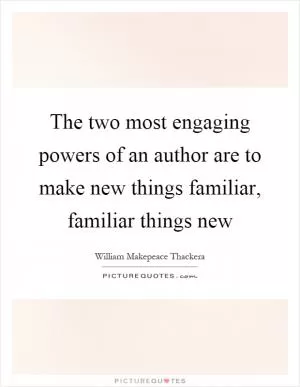 The two most engaging powers of an author are to make new things familiar, familiar things new Picture Quote #1