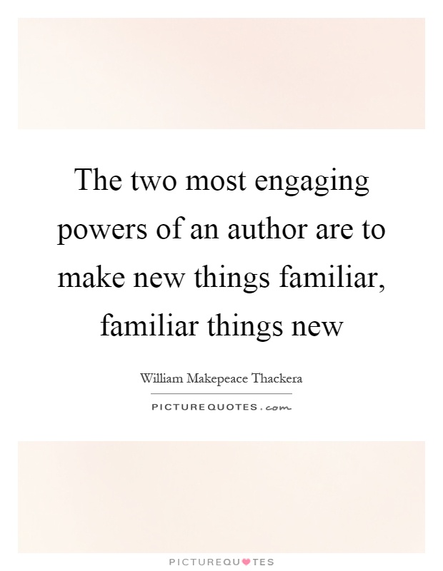 The two most engaging powers of an author are to make new things familiar, familiar things new Picture Quote #1