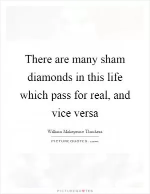 There are many sham diamonds in this life which pass for real, and vice versa Picture Quote #1