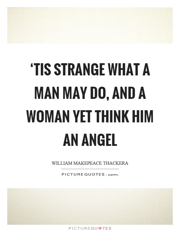 ‘Tis strange what a man may do, and a woman yet think him an angel Picture Quote #1