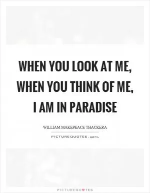 When you look at me, when you think of me, I am in paradise Picture Quote #1