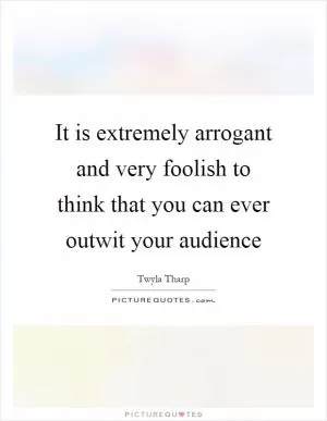It is extremely arrogant and very foolish to think that you can ever outwit your audience Picture Quote #1