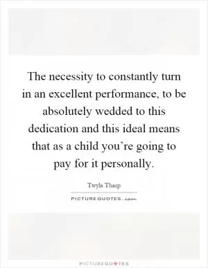 The necessity to constantly turn in an excellent performance, to be absolutely wedded to this dedication and this ideal means that as a child you’re going to pay for it personally Picture Quote #1
