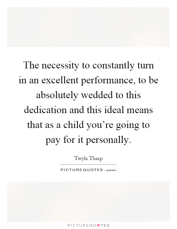 The necessity to constantly turn in an excellent performance, to be absolutely wedded to this dedication and this ideal means that as a child you're going to pay for it personally Picture Quote #1
