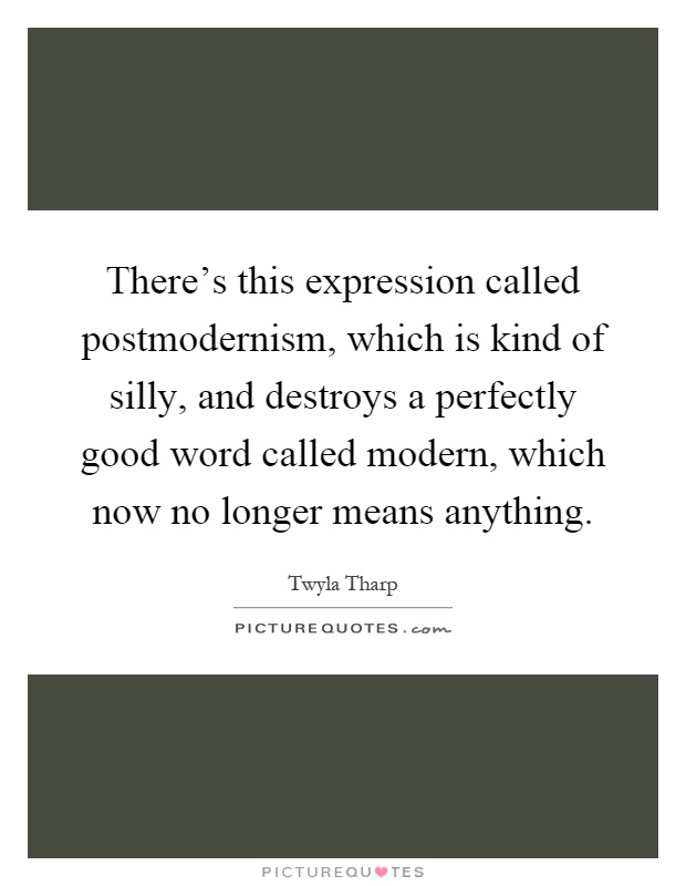 There's this expression called postmodernism, which is kind of silly, and destroys a perfectly good word called modern, which now no longer means anything Picture Quote #1