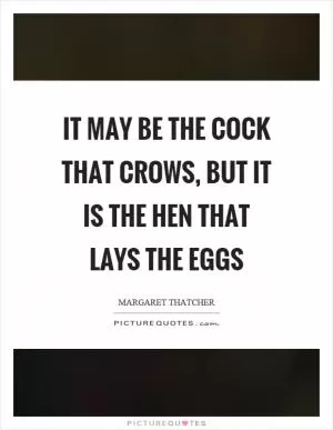 It may be the cock that crows, but it is the hen that lays the eggs Picture Quote #1
