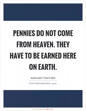 Pennies do not come from heaven. They have to be earned here on earth Picture Quote #1