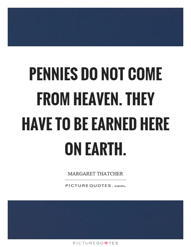 Pennies do not come from heaven. They have to be earned here on earth Picture Quote #1