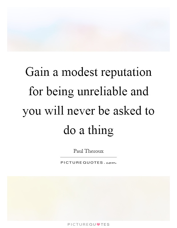 Gain a modest reputation for being unreliable and you will never be asked to do a thing Picture Quote #1