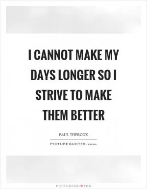 I cannot make my days longer so I strive to make them better Picture Quote #1