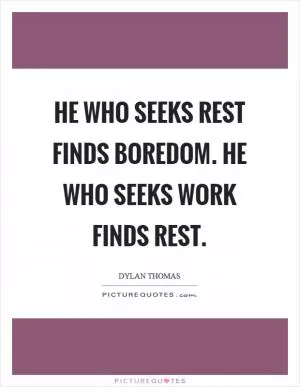 He who seeks rest finds boredom. He who seeks work finds rest Picture Quote #1