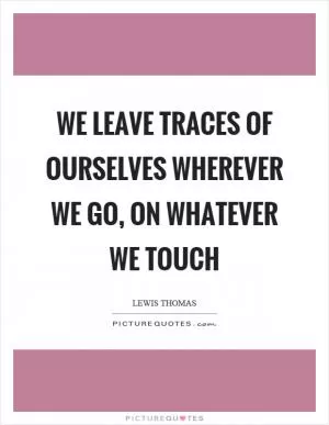 We leave traces of ourselves wherever we go, on whatever we touch Picture Quote #1