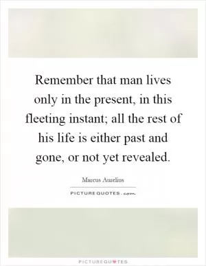 Remember that man lives only in the present, in this fleeting instant; all the rest of his life is either past and gone, or not yet revealed Picture Quote #1