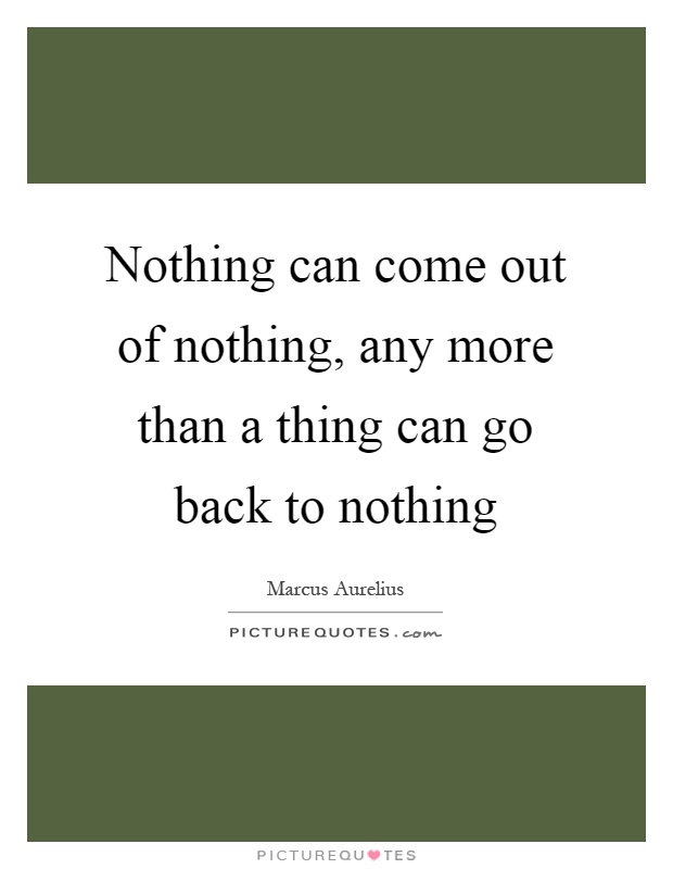 Nothing can come out of nothing, any more than a thing can go back to nothing Picture Quote #1