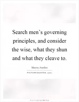 Search men’s governing principles, and consider the wise, what they shun and what they cleave to Picture Quote #1