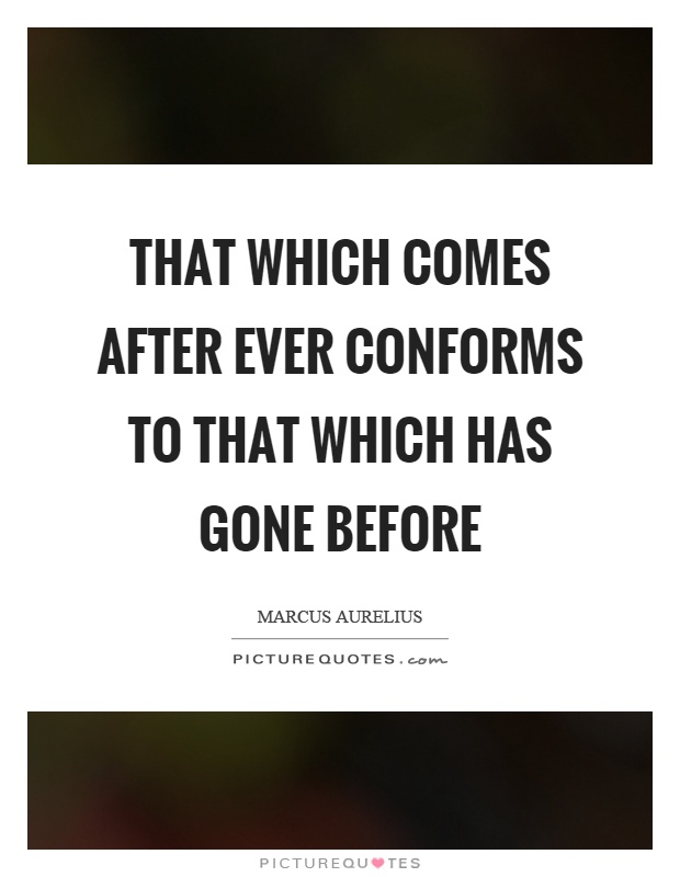 That which comes after ever conforms to that which has gone before Picture Quote #1